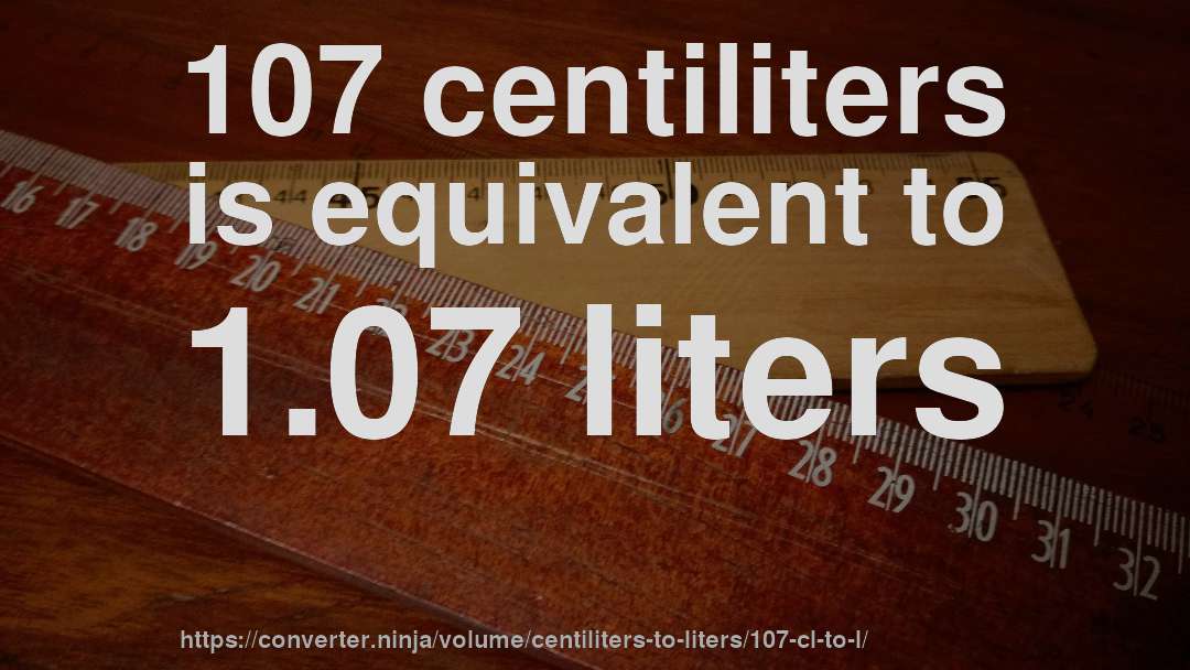 107 centiliters is equivalent to 1.07 liters