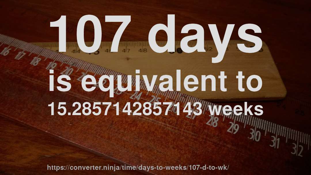 107 days is equivalent to 15.2857142857143 weeks