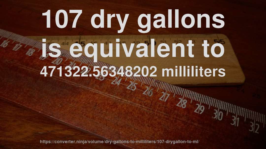 107 dry gallons is equivalent to 471322.56348202 milliliters