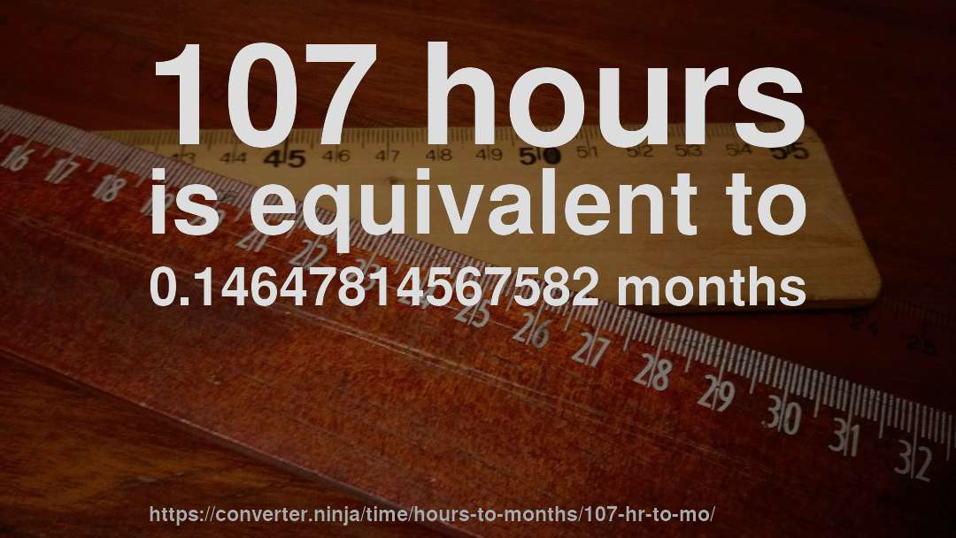 107 hours is equivalent to 0.14647814567582 months