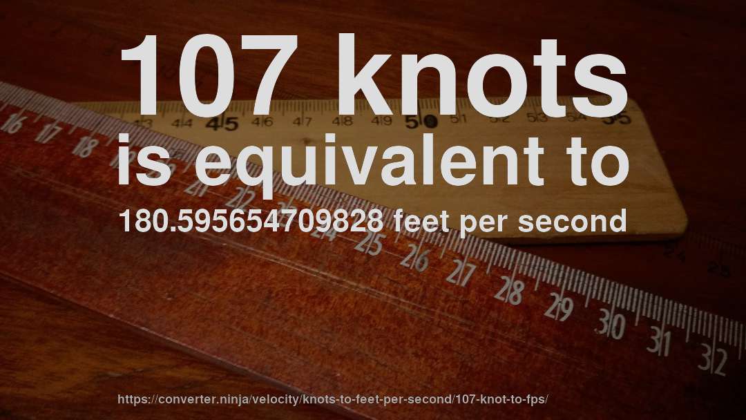 107 knots is equivalent to 180.595654709828 feet per second