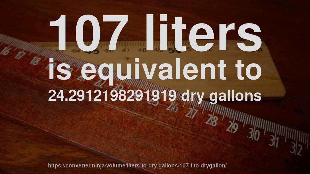 107 liters is equivalent to 24.2912198291919 dry gallons