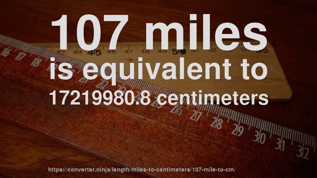 107 miles is equivalent to 17219980.8 centimeters