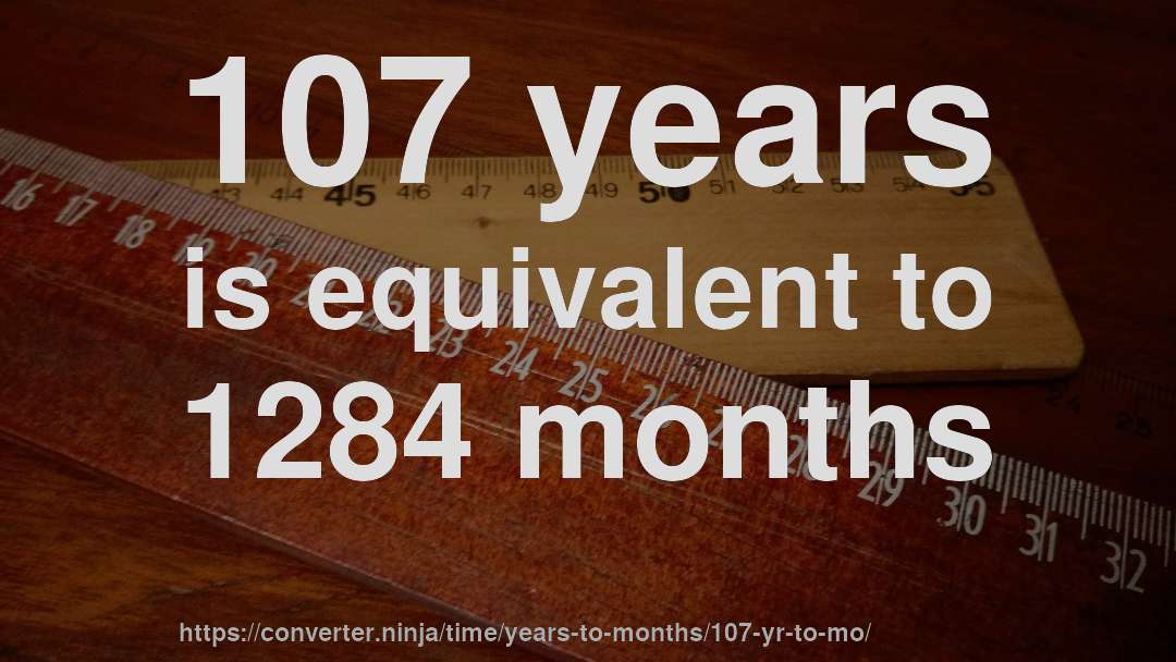 107 years is equivalent to 1284 months