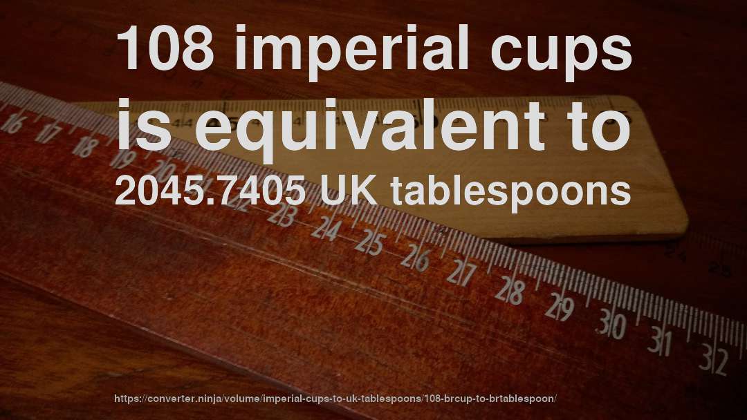 108 imperial cups is equivalent to 2045.7405 UK tablespoons