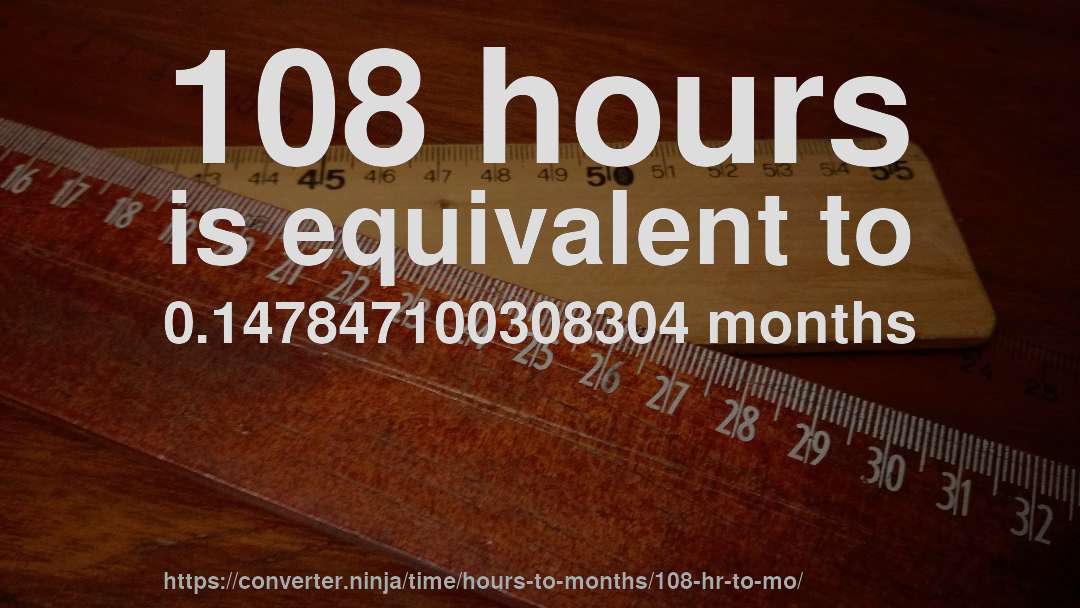 108 hours is equivalent to 0.147847100308304 months