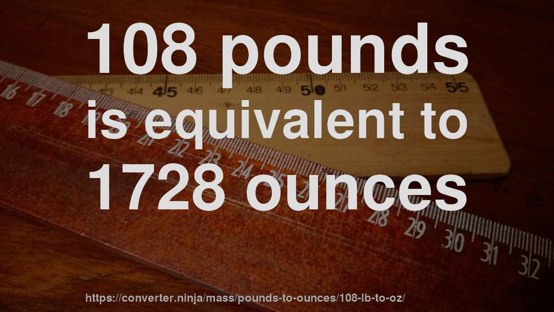108 pounds is equivalent to 1728 ounces