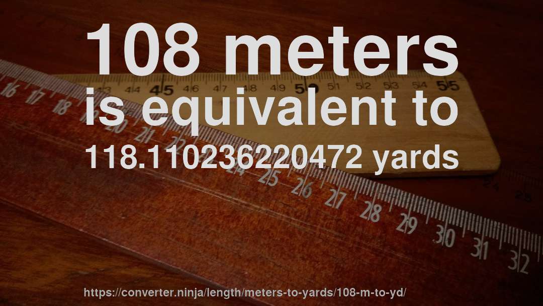 108 meters is equivalent to 118.110236220472 yards