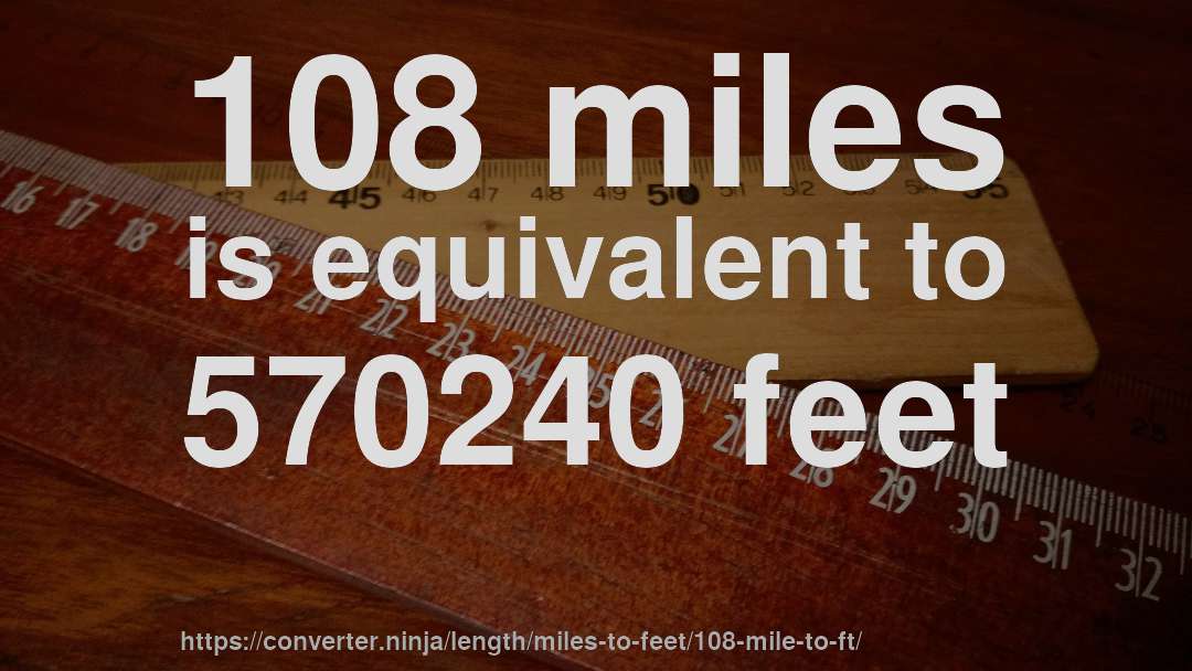 108 miles is equivalent to 570240 feet