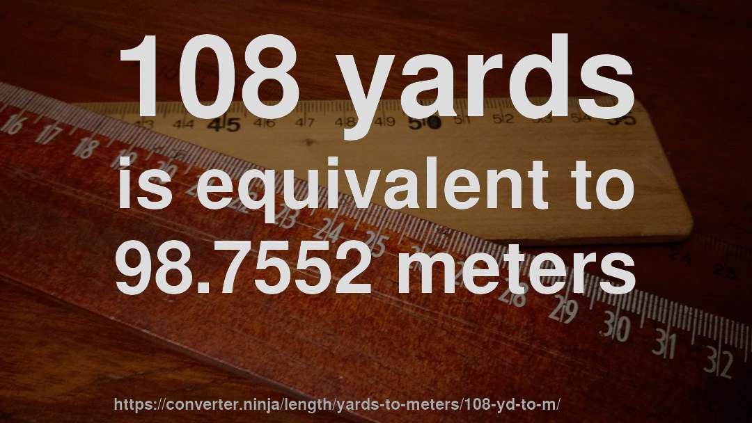 108 yards is equivalent to 98.7552 meters