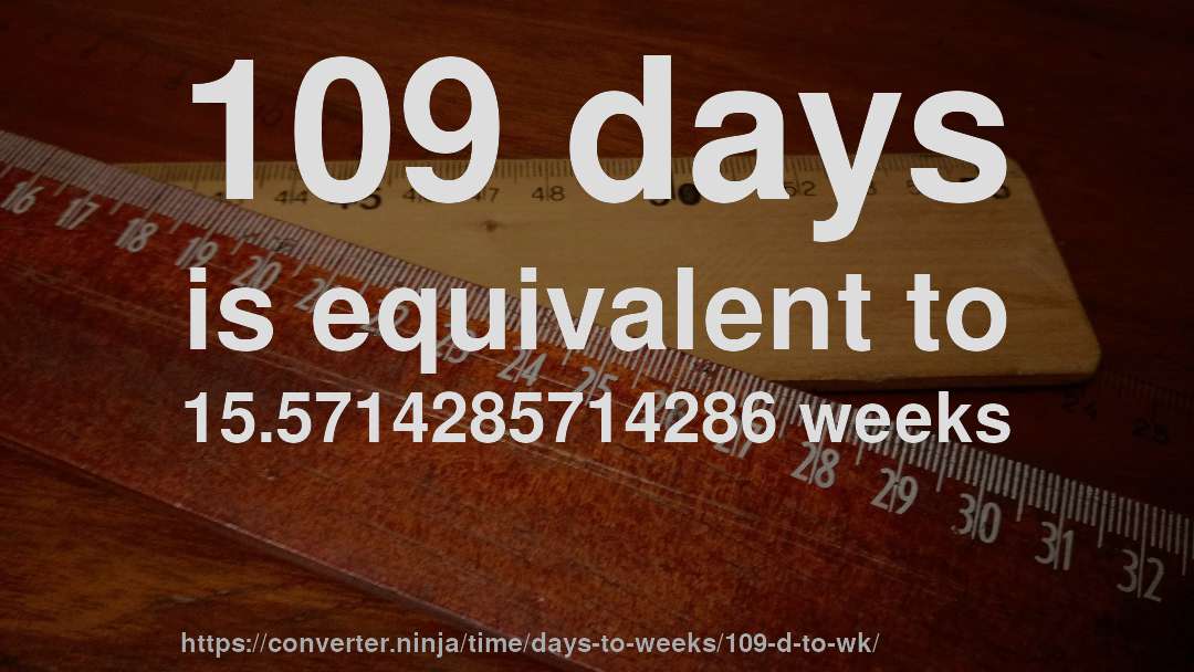 109 days is equivalent to 15.5714285714286 weeks