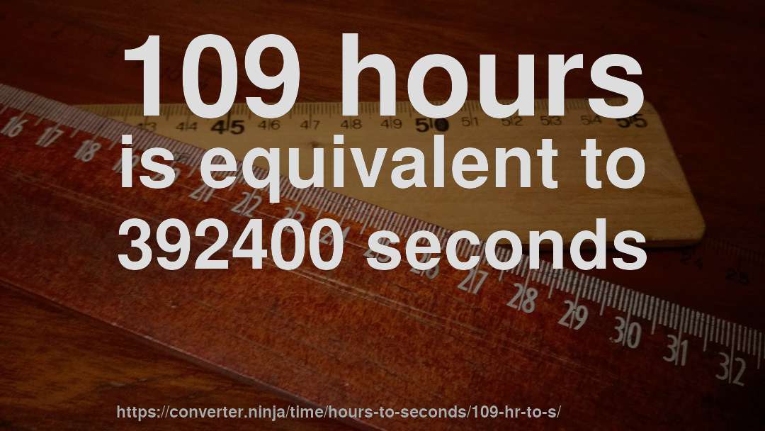 109 hours is equivalent to 392400 seconds