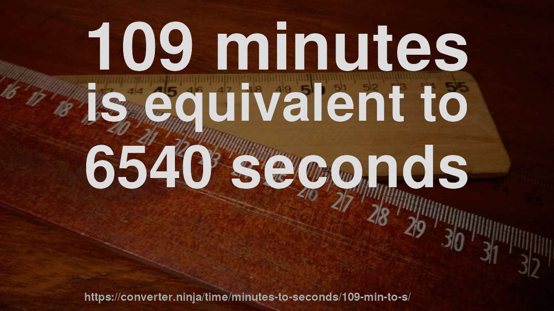 109 minutes is equivalent to 6540 seconds