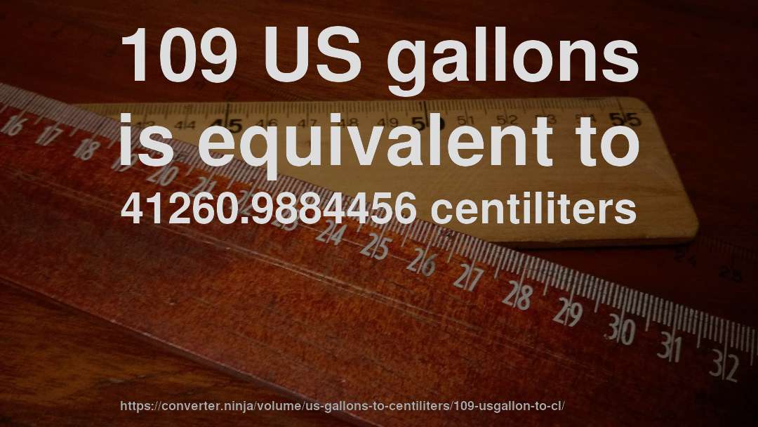 109 US gallons is equivalent to 41260.9884456 centiliters
