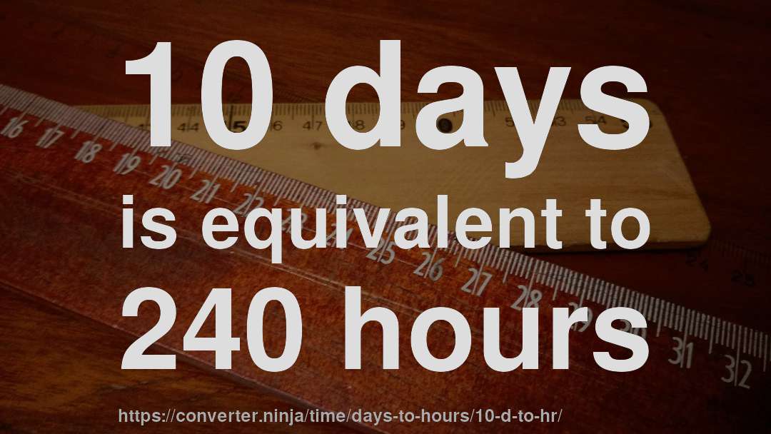 10 days is equivalent to 240 hours