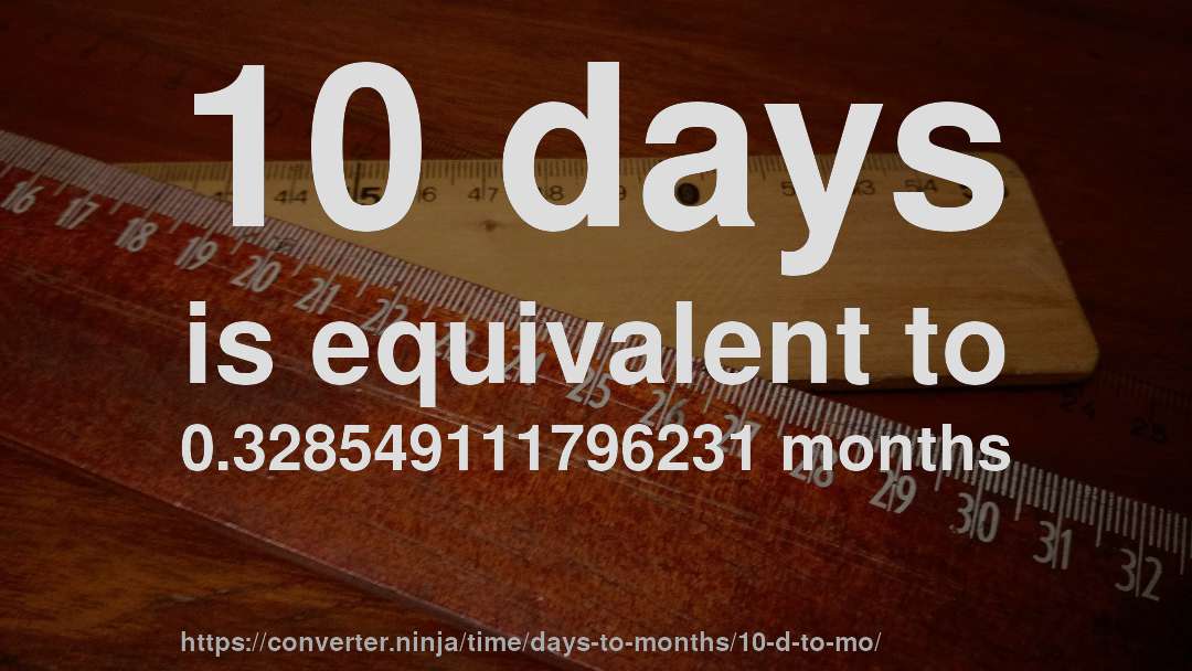 10 days is equivalent to 0.328549111796231 months