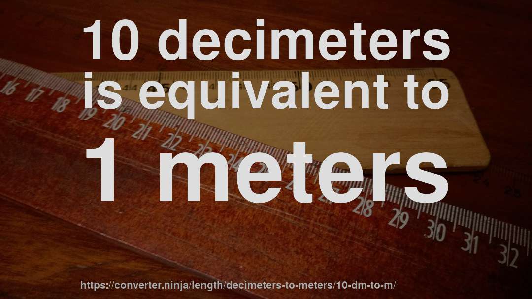 10 decimeters is equivalent to 1 meters