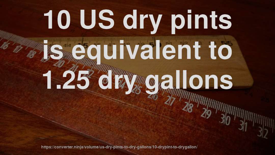 10 US dry pints is equivalent to 1.25 dry gallons