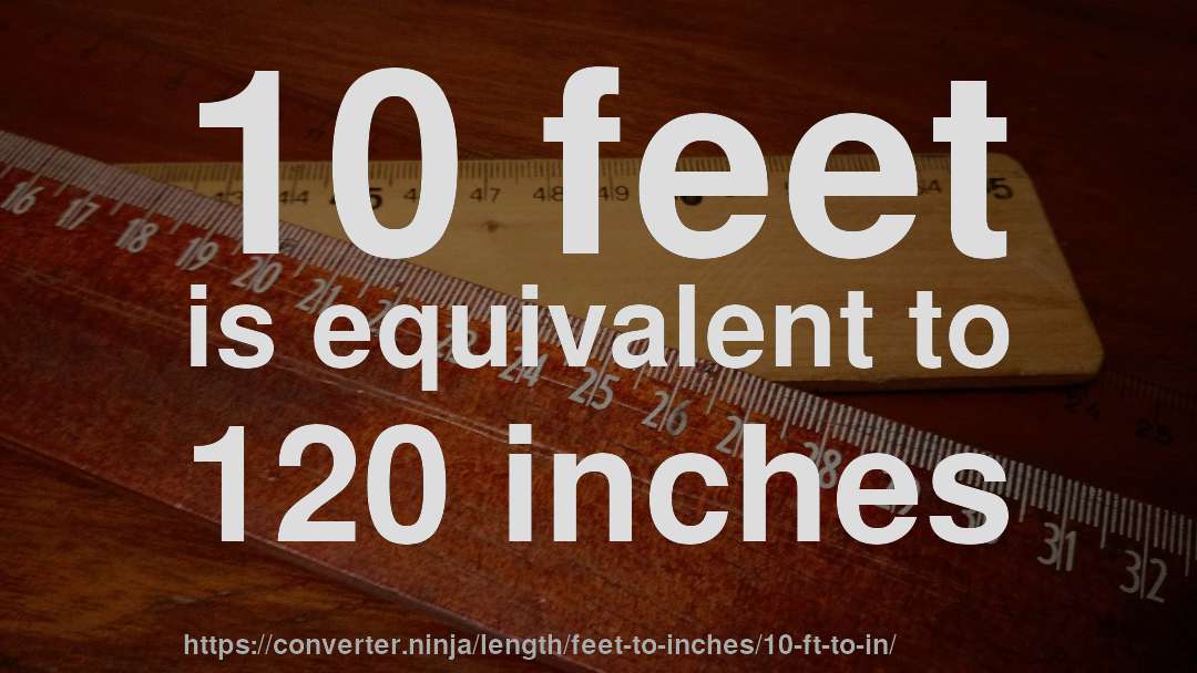 10 feet is equivalent to 120 inches