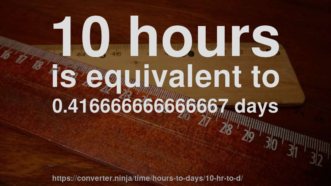 10 hours is equivalent to 0.416666666666667 days