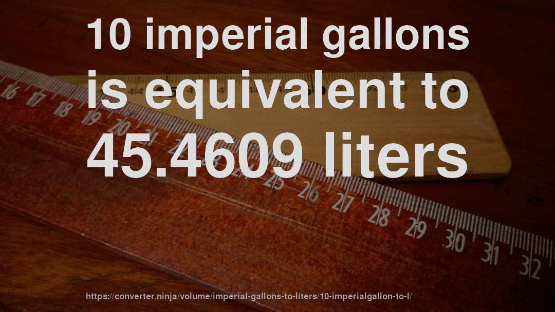 10 imperial gallons is equivalent to 45.4609 liters