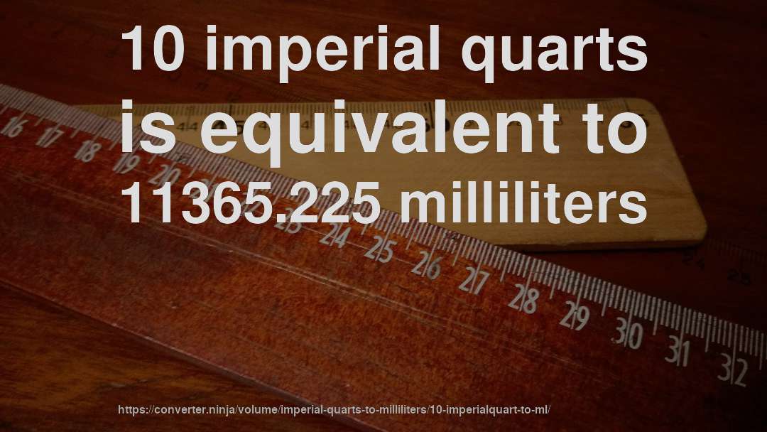 10 imperial quarts is equivalent to 11365.225 milliliters