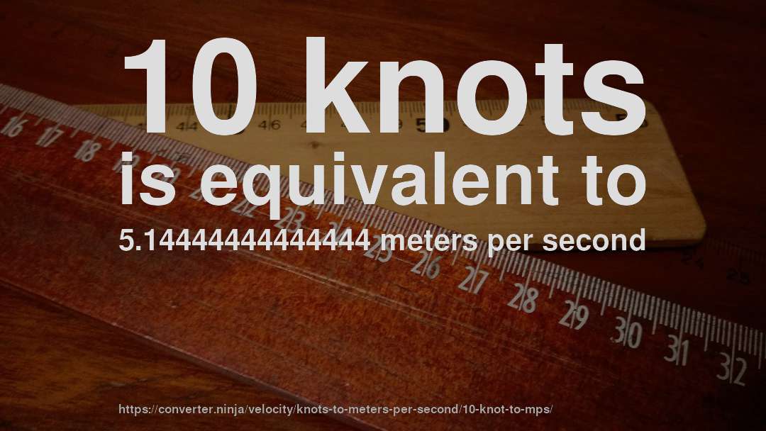 10 knots is equivalent to 5.14444444444444 meters per second