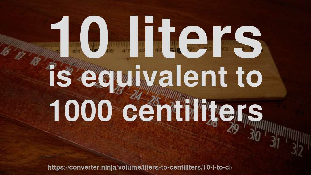 10 liters is equivalent to 1000 centiliters
