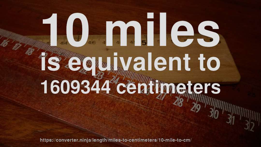 10 miles is equivalent to 1609344 centimeters