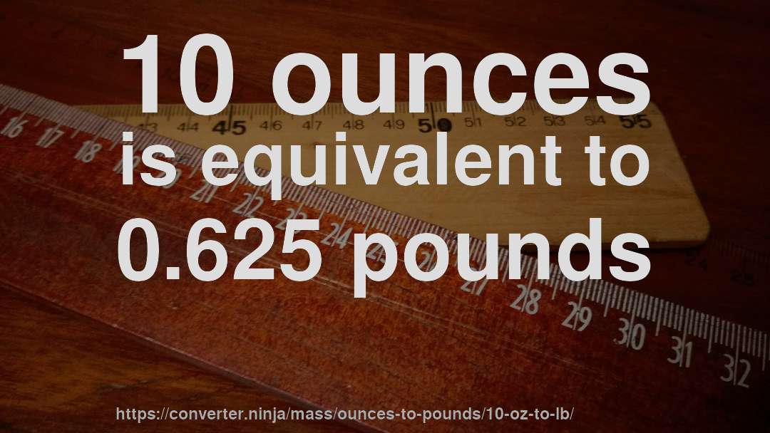 10 ounces is equivalent to 0.625 pounds