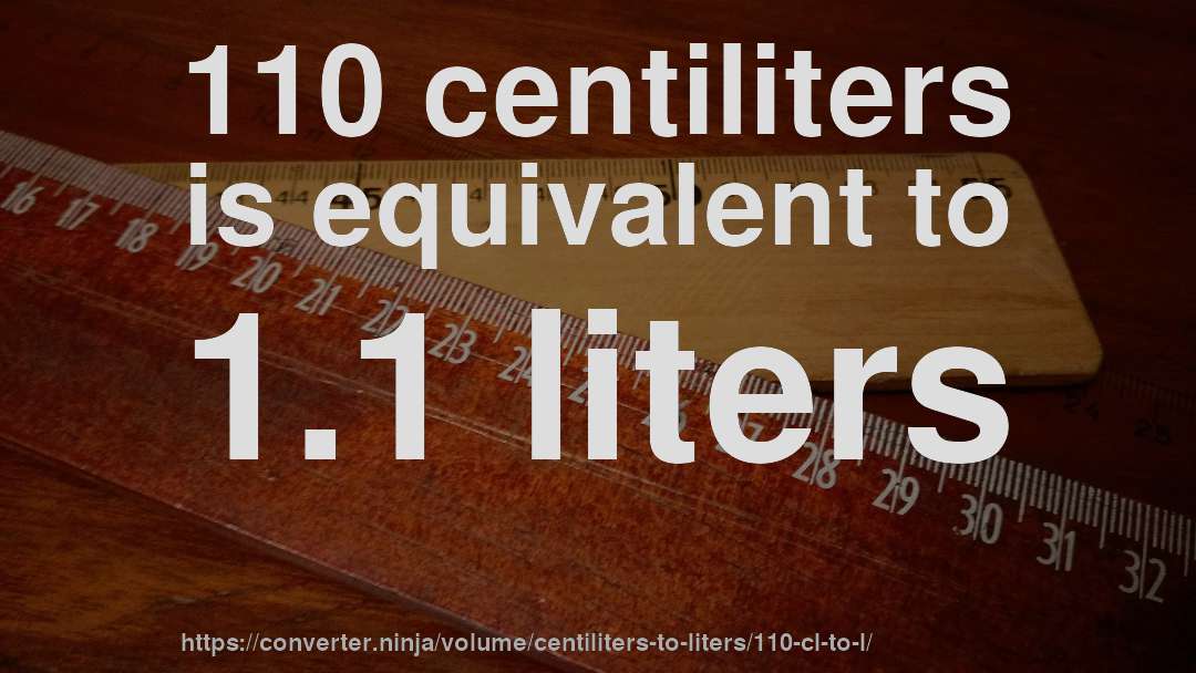 110 centiliters is equivalent to 1.1 liters