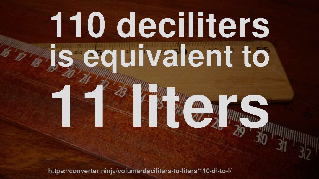 110 deciliters is equivalent to 11 liters