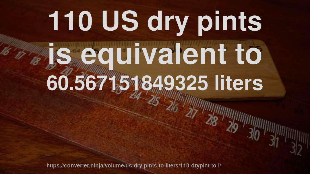 110 US dry pints is equivalent to 60.567151849325 liters