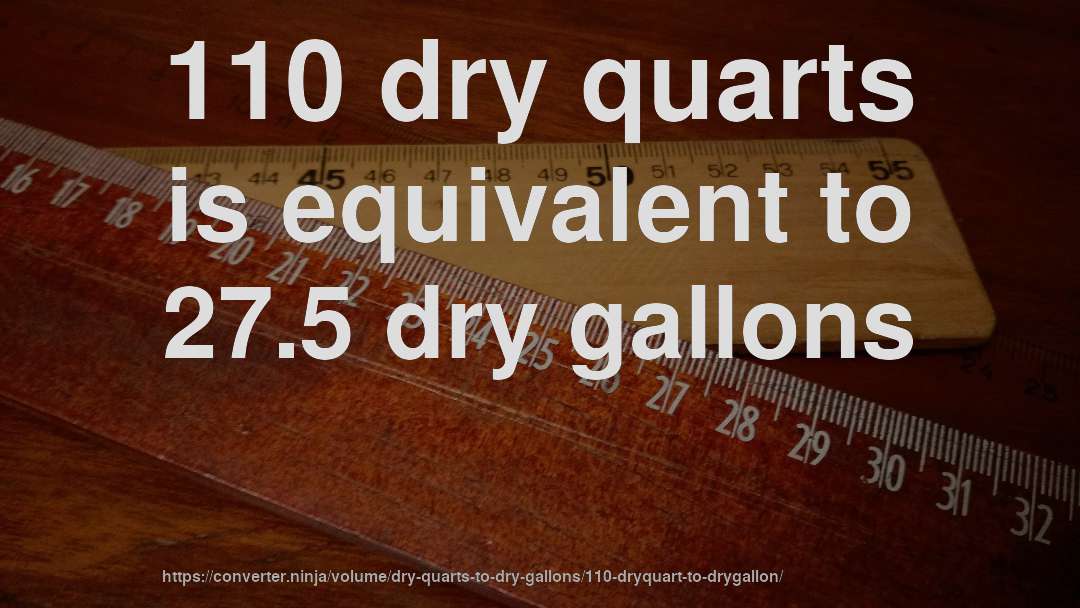 110 dry quarts is equivalent to 27.5 dry gallons