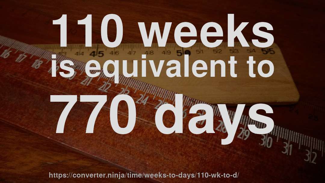 110 weeks is equivalent to 770 days