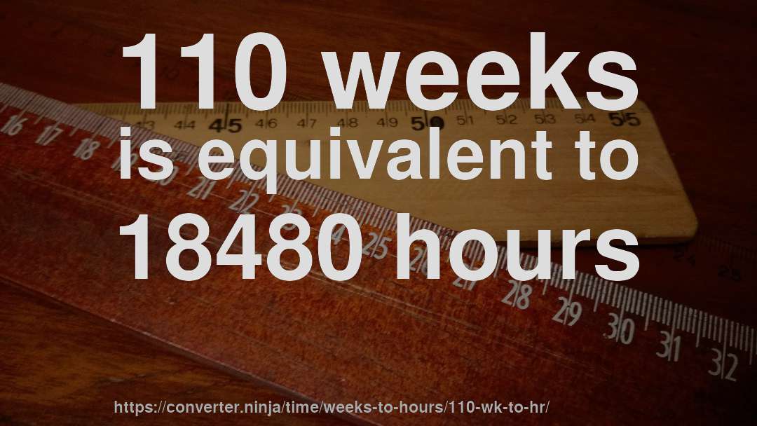 110 weeks is equivalent to 18480 hours