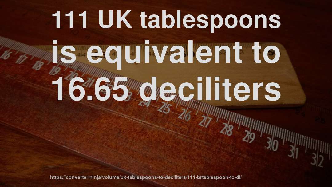 111 UK tablespoons is equivalent to 16.65 deciliters