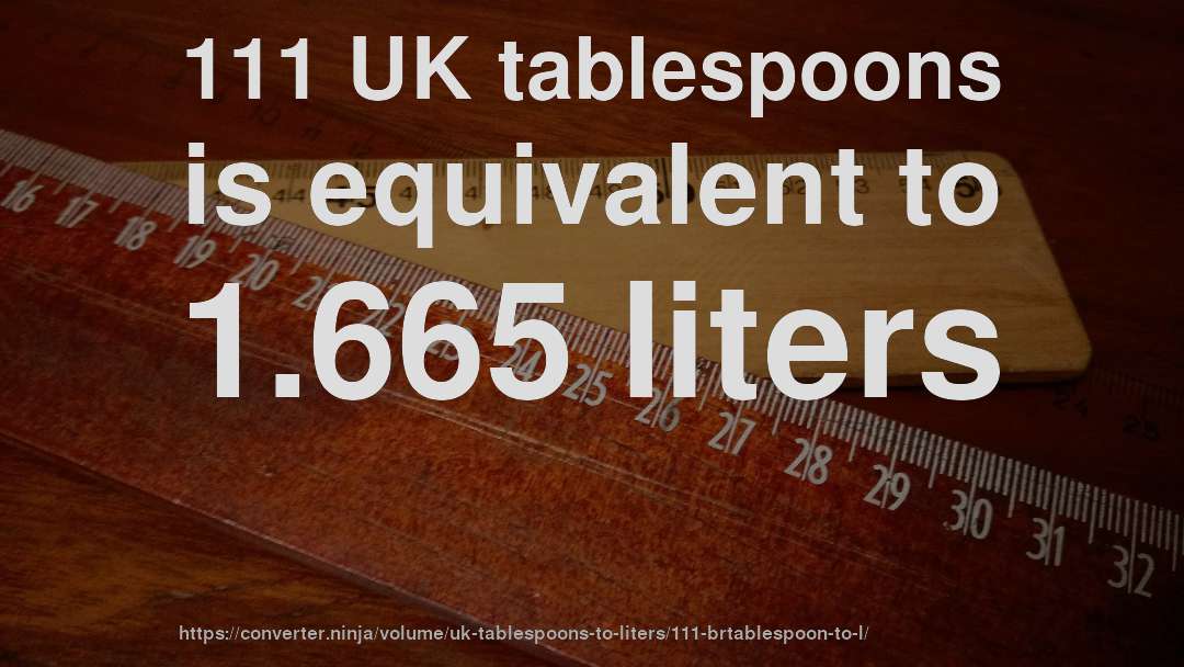 111 UK tablespoons is equivalent to 1.665 liters