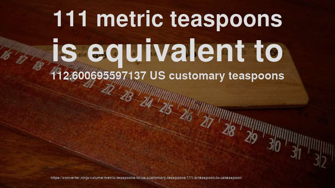 111 metric teaspoons is equivalent to 112.600695597137 US customary teaspoons