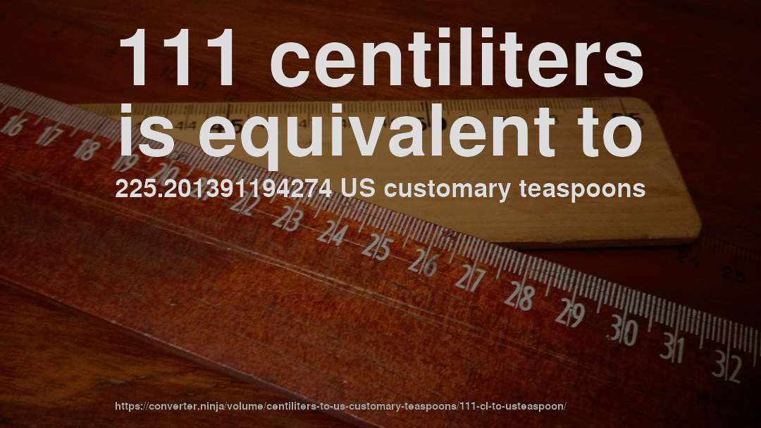 111 centiliters is equivalent to 225.201391194274 US customary teaspoons