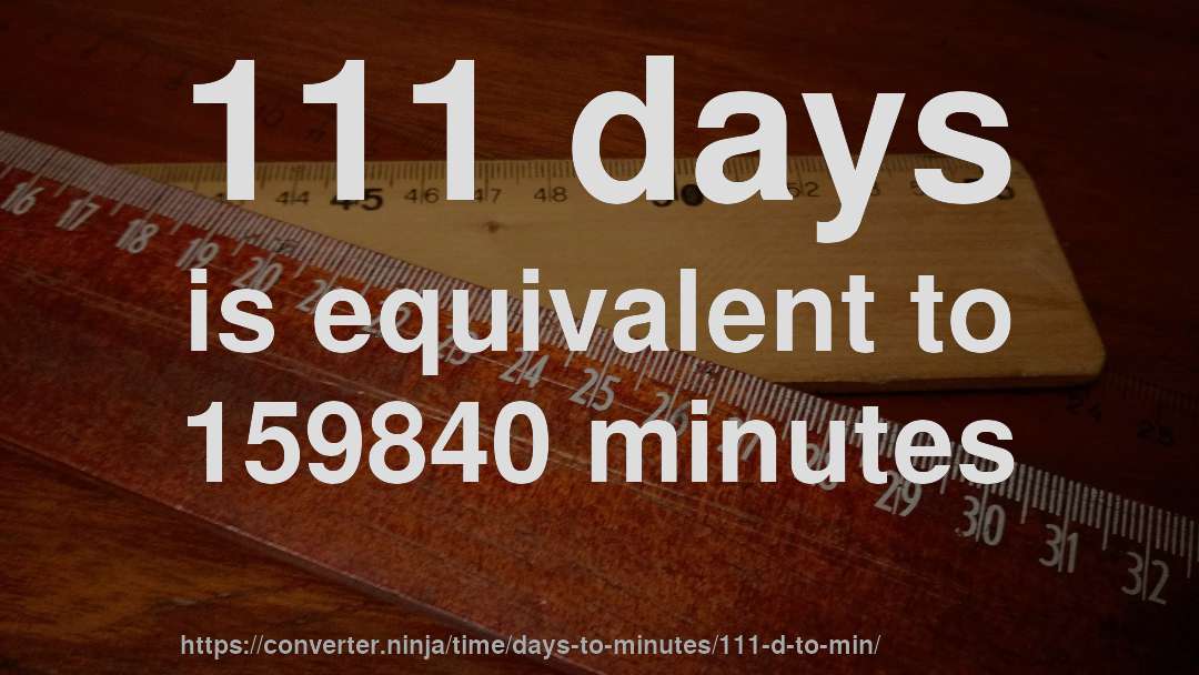 111 days is equivalent to 159840 minutes