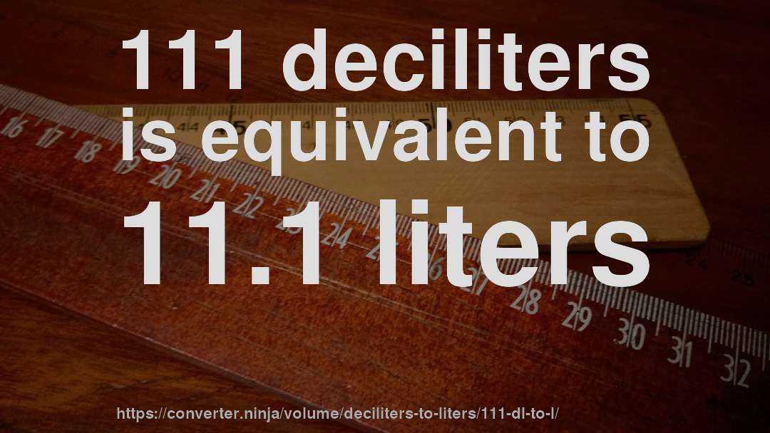 111 deciliters is equivalent to 11.1 liters
