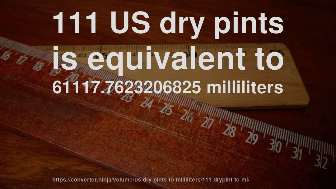 111 US dry pints is equivalent to 61117.7623206825 milliliters