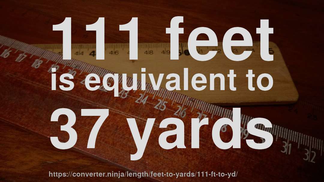 111 feet is equivalent to 37 yards