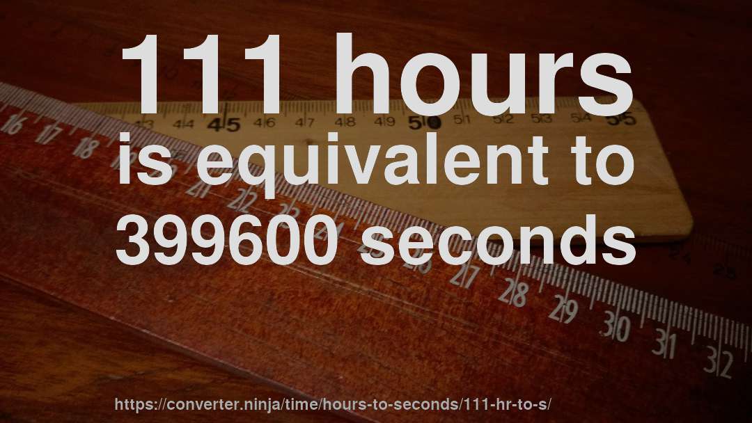 111 hours is equivalent to 399600 seconds