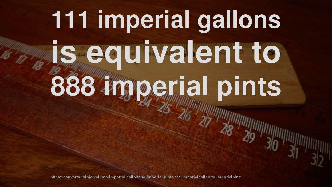 111 imperial gallons is equivalent to 888 imperial pints