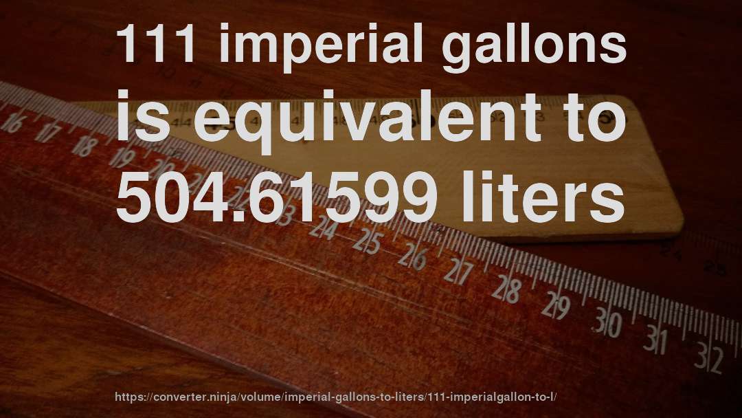 111 imperial gallons is equivalent to 504.61599 liters
