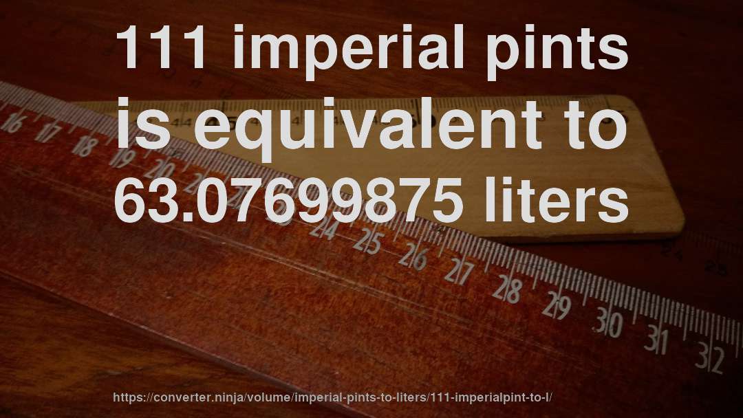 111 imperial pints is equivalent to 63.07699875 liters