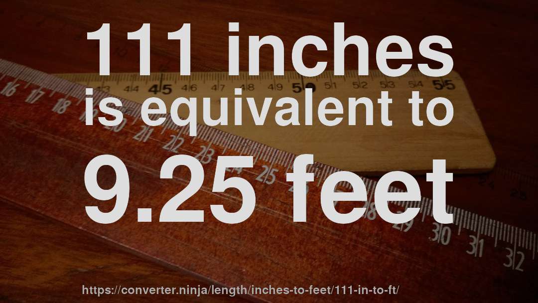 111 inches is equivalent to 9.25 feet