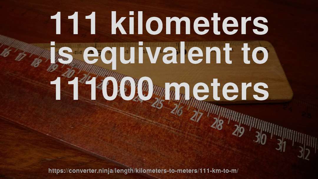 111 kilometers is equivalent to 111000 meters